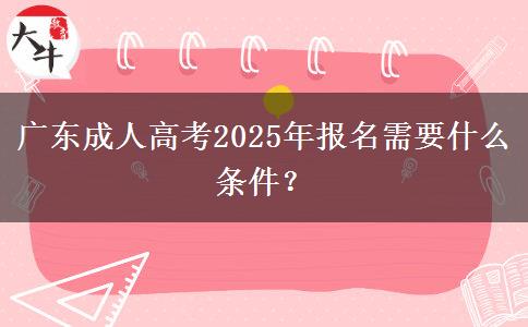 廣東成人高考2025年報名需要什么條件？