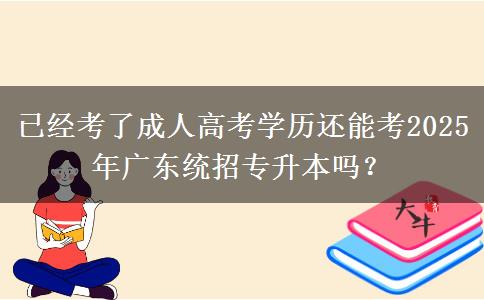 已經(jīng)考了成人高考學(xué)歷還能考2025年廣東統(tǒng)招專升本嗎？