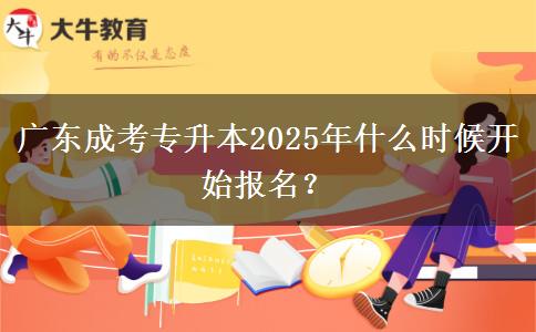 廣東成考專升本2025年什么時候開始報名？
