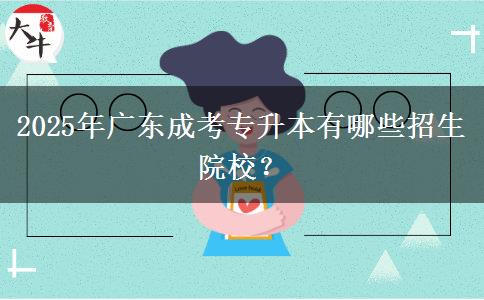 2025年廣東成考專升本有哪些招生院校？
