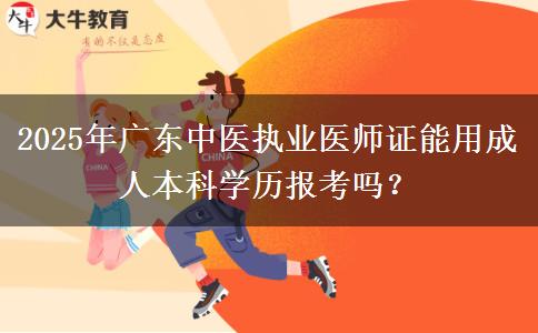 2025年廣東中醫(yī)執(zhí)業(yè)醫(yī)師證能用成人本科學歷報考嗎？ 