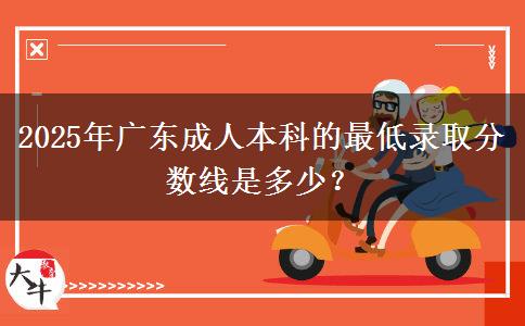 2025年廣東成人本科的最低錄取分數(shù)線是多少？