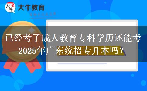 已經(jīng)考了成人教育?？茖W(xué)歷還能考2025年廣東統(tǒng)招專升本嗎？
