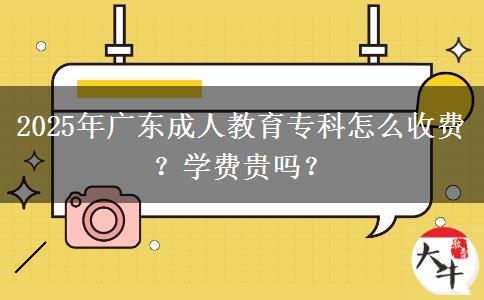 2025年廣東成人教育?？圃趺词召M？學(xué)費貴嗎？