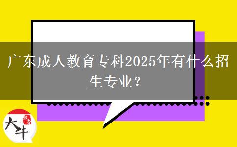 廣東成人教育?？?025年有什么招生專業(yè)？