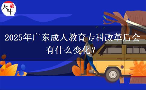 2025年廣東成人教育?？聘母锖髸惺裁醋兓?？
