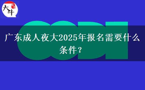 廣東成人夜大2025年報(bào)名需要什么條件？