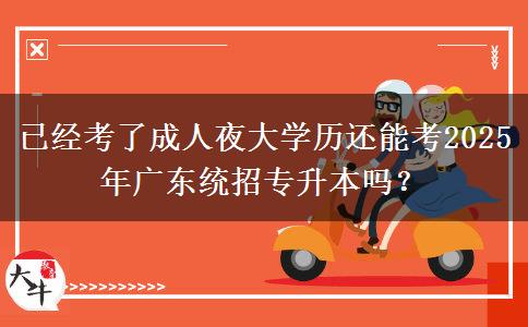 已經(jīng)考了成人夜大學(xué)歷還能考2025年廣東統(tǒng)招專升本嗎？
