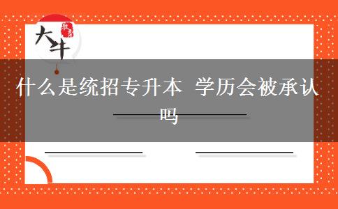 什么是統(tǒng)招專升本 學(xué)歷會(huì)被承認(rèn)嗎