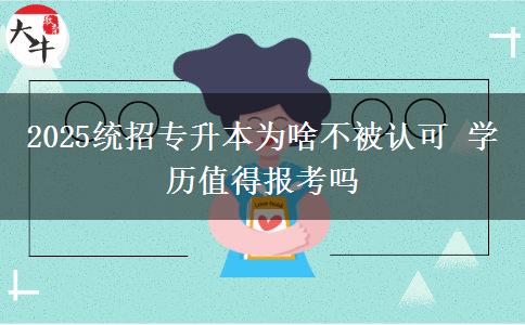 2025統(tǒng)招專(zhuān)升本為啥不被認(rèn)可 學(xué)歷值得報(bào)考嗎