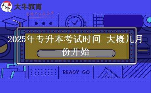 2025年專升本考試時(shí)間 大概幾月份開(kāi)始