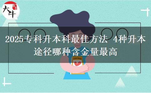 2025專(zhuān)科升本科最佳方法 4種升本途徑哪種含金量最高