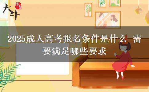2025成人高考報(bào)名條件是什么 需要滿(mǎn)足哪些要求