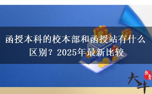 函授本科的校本部和函授站有什么區(qū)別？2025年最新比較