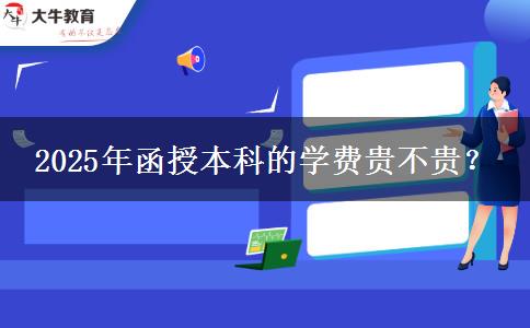 2025年函授本科的學(xué)費(fèi)貴不貴？