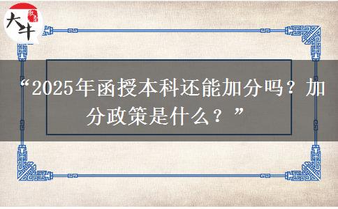 “2025年函授本科還能加分嗎？加分政策是什么？”