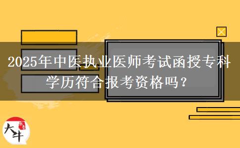 2025年中醫(yī)執(zhí)業(yè)醫(yī)師考試函授?？茖W(xué)歷符合報(bào)考資格嗎？