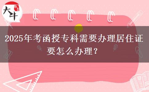 2025年考函授專科需要辦理居住證要怎么辦理？