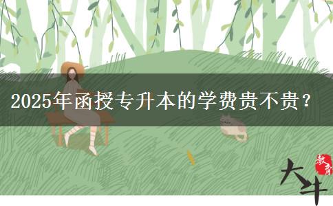 2025年函授專升本的學費貴不貴？