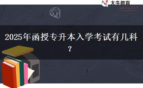 2025年函授專升本入學(xué)考試有幾科？