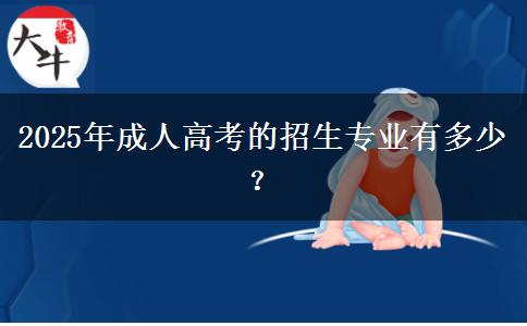 2025年成人高考的招生專(zhuān)業(yè)有多少？