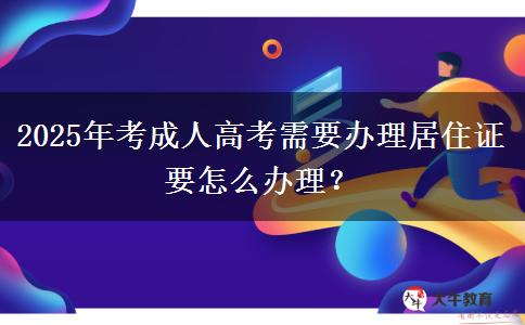 2025年考成人高考需要辦理居住證要怎么辦理？