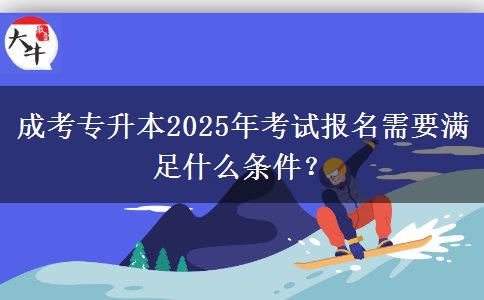 成考專升本2025年考試報名需要滿足什么條件？