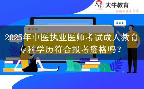 2025年中醫(yī)執(zhí)業(yè)醫(yī)師考試成人教育?？茖W(xué)歷符合報(bào)考資格嗎？