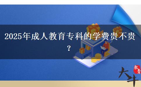2025年成人教育專科的學費貴不貴？