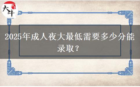 2025年成人夜大最低需要多少分能錄??？