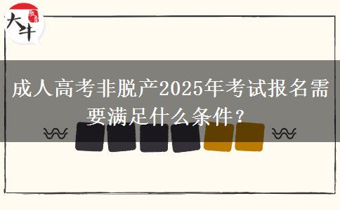 成人高考非脫產(chǎn)2025年考試報(bào)名需要滿足什么條件？