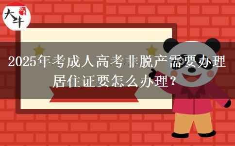 2025年考成人高考非脫產(chǎn)需要辦理居住證要怎么辦理？