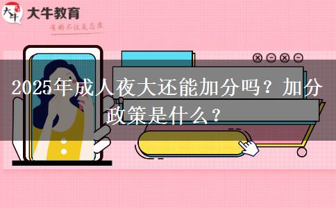 2025年成人夜大還能加分嗎？加分政策是什么？