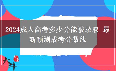 2024成人高考多少分能被錄取 最新預(yù)測成考分?jǐn)?shù)線