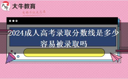 2024成人高考錄取分數(shù)線是多少 容易被錄取嗎