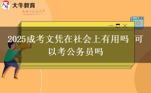 2025成考文憑在社會(huì)上有用嗎 可以考公務(wù)員嗎