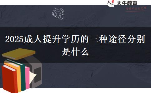 2025成人提升學歷的三種途徑分別是什么