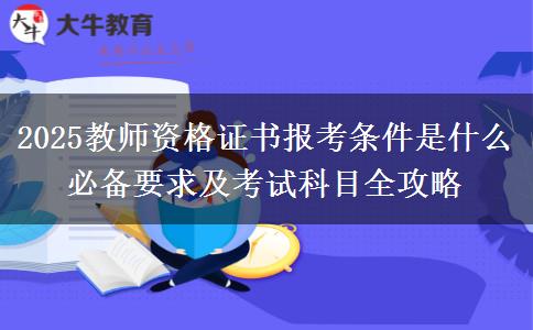 2025教師資格證書報(bào)考條件是什么 必備要求及考試科目全攻略