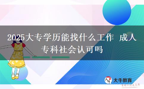 2025大專學(xué)歷能找什么工作 成人?？粕鐣?huì)認(rèn)可嗎