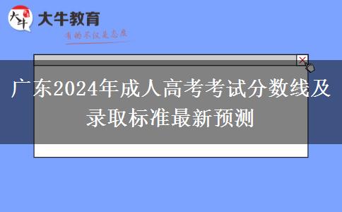 廣東2024年成人高考考試分?jǐn)?shù)線(xiàn)及錄取標(biāo)準(zhǔn)最新預(yù)測(cè)