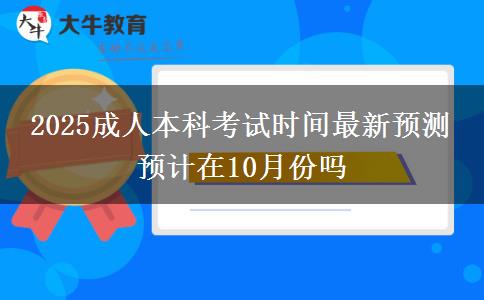 2025成人本科考試時間最新預測 預計在10月份嗎