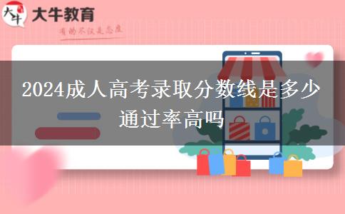 2024成人高考錄取分數(shù)線是多少 通過率高嗎