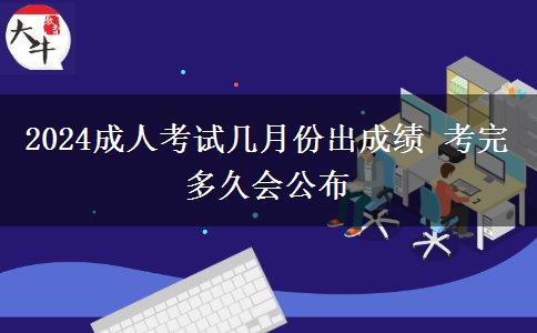 2024成人考試幾月份出成績 考完多久會公布