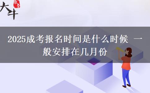 2025成考報(bào)名時(shí)間是什么時(shí)候 一般安排在幾月份