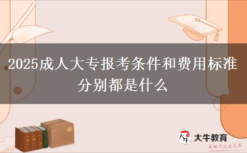2025成人大專報考條件和費用標準分別都是什么