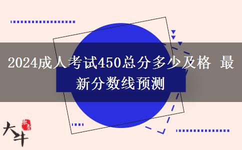 2024成人考試450總分多少及格 最新分數(shù)線預(yù)測