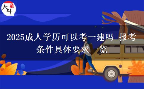 2025成人學(xué)歷可以考一建嗎 報考條件具體要求一覽