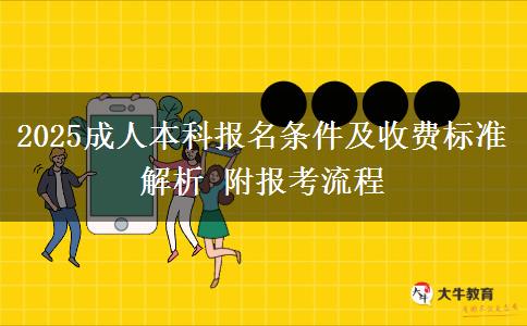 2025成人本科報名條件及收費標(biāo)準(zhǔn)解析 附報考流程