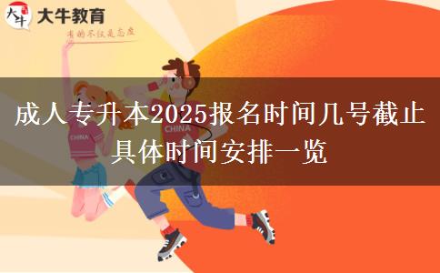 成人專升本2025報名時間幾號截止 具體時間安排一覽