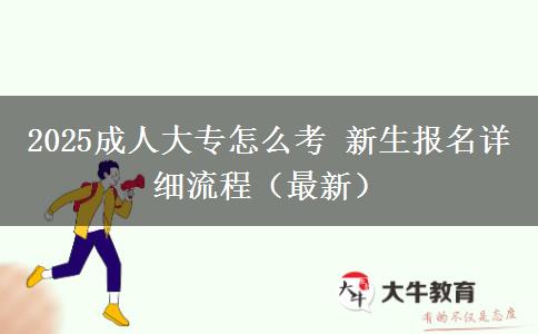 2025成人大專怎么考 新生報名詳細流程（最新）